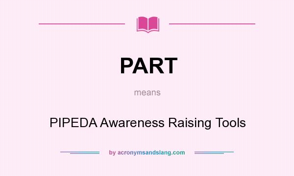 What does PART mean? It stands for PIPEDA Awareness Raising Tools