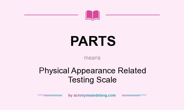 What does PARTS mean? It stands for Physical Appearance Related Testing Scale