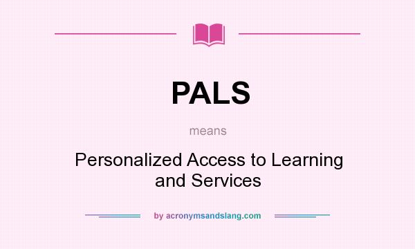 What does PALS mean? It stands for Personalized Access to Learning and Services