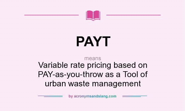 What does PAYT mean? It stands for Variable rate pricing based on PAY-as-you-throw as a Tool of urban waste management