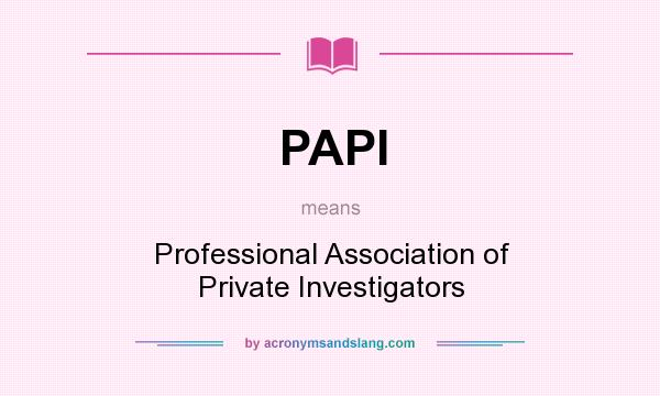 What does PAPI mean? It stands for Professional Association of Private Investigators