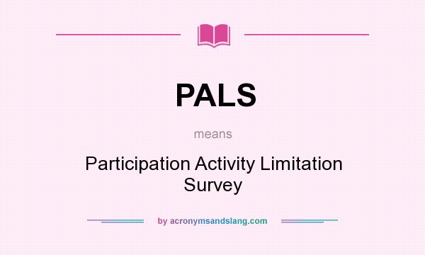What does PALS mean? It stands for Participation Activity Limitation Survey