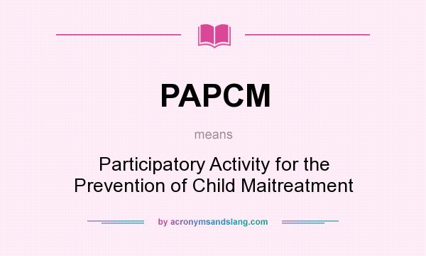 What does PAPCM mean? It stands for Participatory Activity for the Prevention of Child Maitreatment