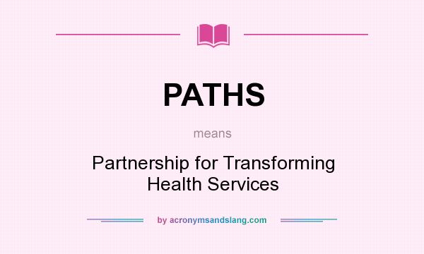 What does PATHS mean? It stands for Partnership for Transforming Health Services