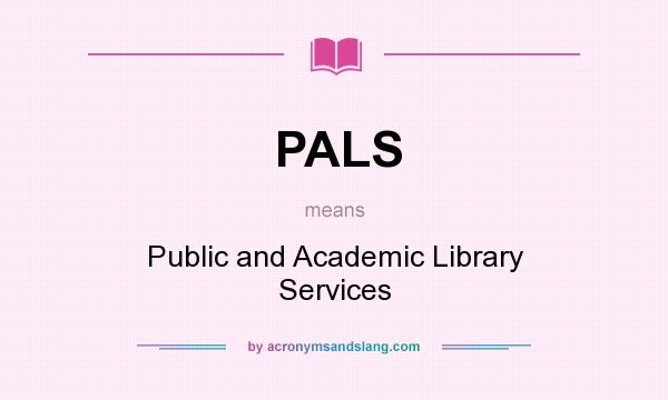 What does PALS mean? It stands for Public and Academic Library Services