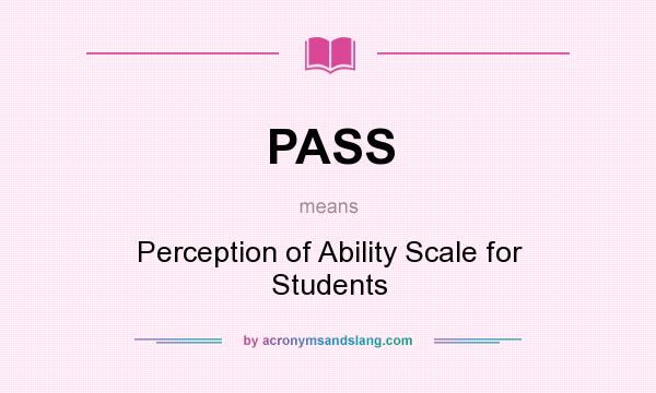 What does PASS mean? It stands for Perception of Ability Scale for Students