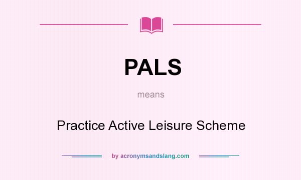 What does PALS mean? It stands for Practice Active Leisure Scheme