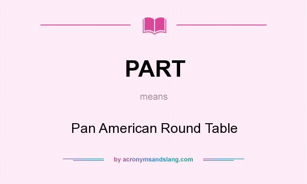 What does PART mean? It stands for Pan American Round Table