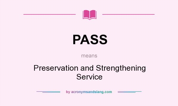 What does PASS mean? It stands for Preservation and Strengthening Service