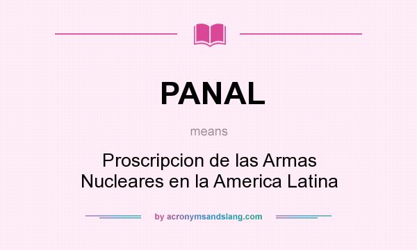 What does PANAL mean? It stands for Proscripcion de las Armas Nucleares en la America Latina