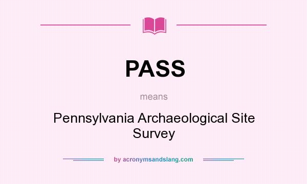 What does PASS mean? It stands for Pennsylvania Archaeological Site Survey