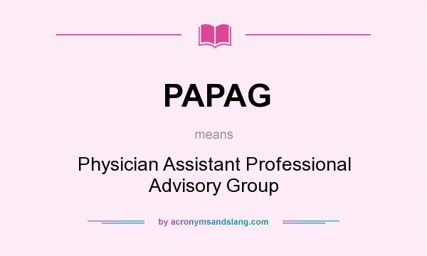 What does PAPAG mean? It stands for Physician Assistant Professional Advisory Group