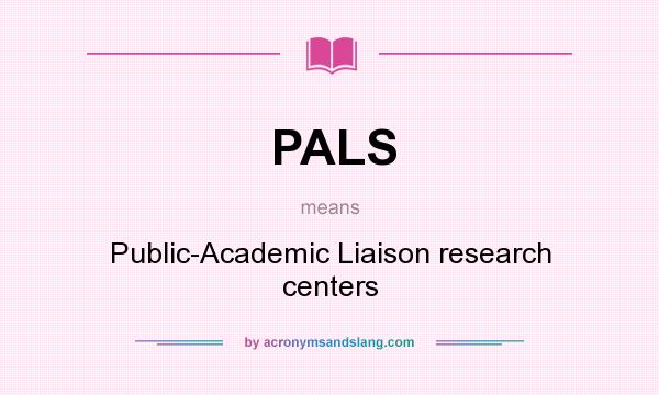 What does PALS mean? It stands for Public-Academic Liaison research centers