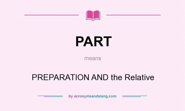 What does PART mean? It stands for PREPARATION AND the Relative