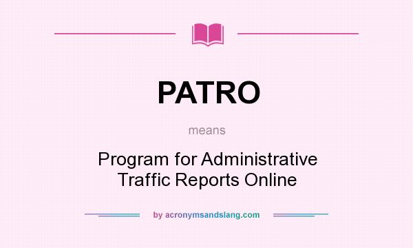 What does PATRO mean? It stands for Program for Administrative Traffic Reports Online