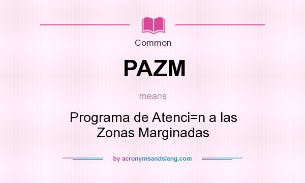 What does PAZM mean? It stands for Programa de Atenci=n a las Zonas Marginadas