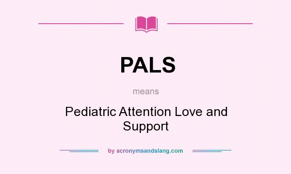 What does PALS mean? It stands for Pediatric Attention Love and Support