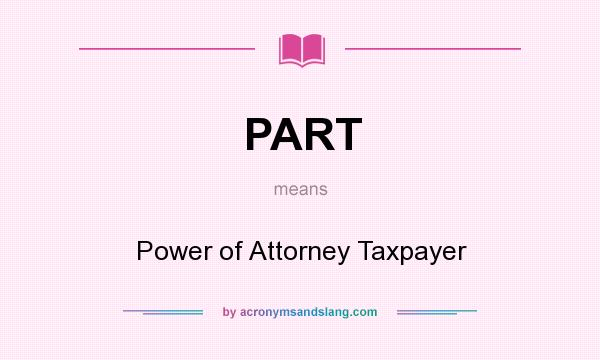 What does PART mean? It stands for Power of Attorney Taxpayer