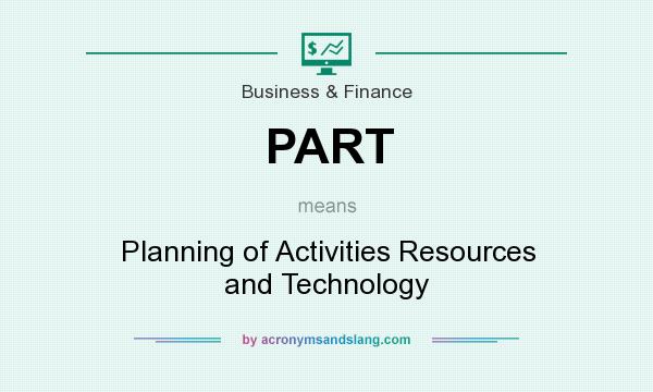 What does PART mean? It stands for Planning of Activities Resources and Technology