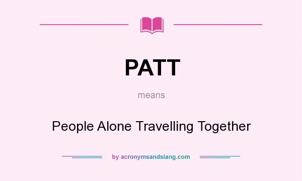 What does PATT mean? It stands for People Alone Travelling Together