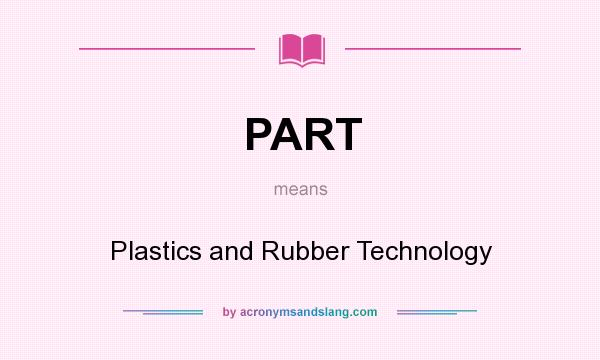 What does PART mean? It stands for Plastics and Rubber Technology