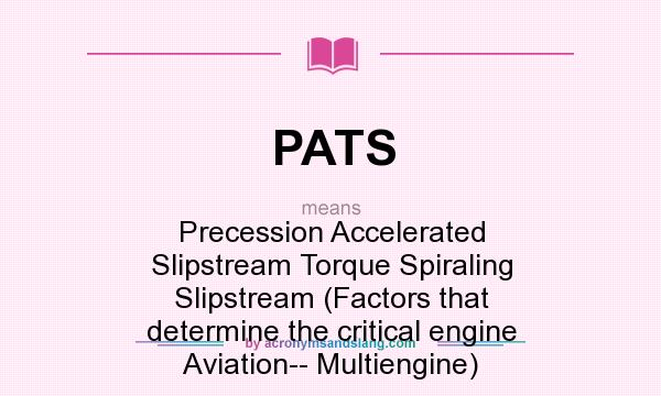 What does PATS mean? It stands for Precession Accelerated Slipstream Torque Spiraling Slipstream (Factors that determine the critical engine Aviation-- Multiengine)