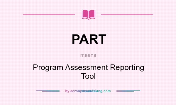 What does PART mean? It stands for Program Assessment Reporting Tool