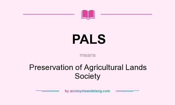 What does PALS mean? It stands for Preservation of Agricultural Lands Society