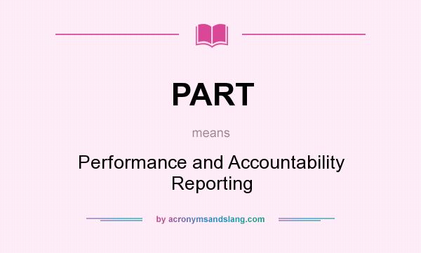 What does PART mean? It stands for Performance and Accountability Reporting