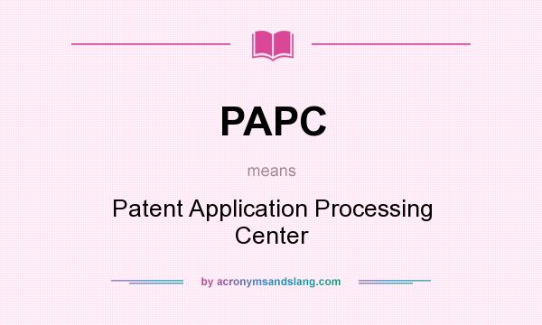 What does PAPC mean? It stands for Patent Application Processing Center