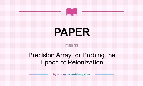 What does PAPER mean? It stands for Precision Array for Probing the Epoch of Reionization