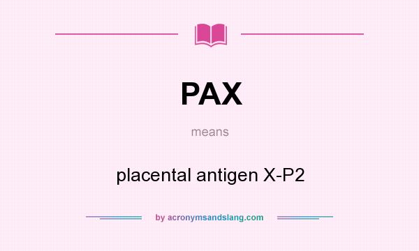 What does PAX mean? It stands for placental antigen X-P2