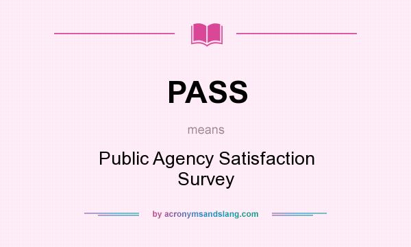 What does PASS mean? It stands for Public Agency Satisfaction Survey