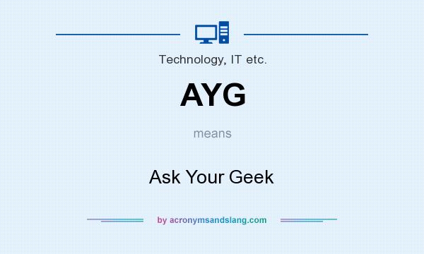What does AYG mean? It stands for Ask Your Geek