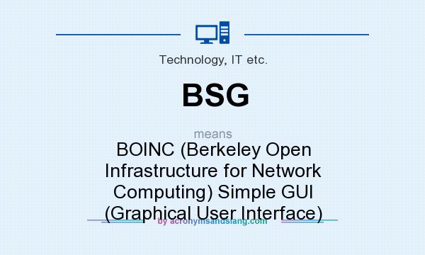 What does BSG mean? It stands for BOINC (Berkeley Open Infrastructure for Network Computing) Simple GUI (Graphical User Interface)