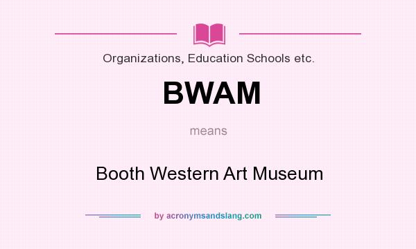 What does BWAM mean? It stands for Booth Western Art Museum