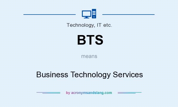 What does BTS mean? It stands for Business Technology Services