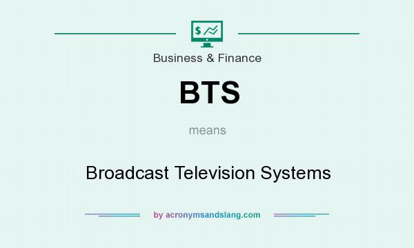 What does BTS mean? It stands for Broadcast Television Systems