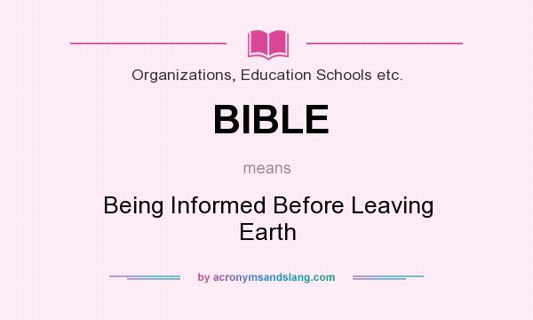 What does BIBLE mean? It stands for Being Informed Before Leaving Earth