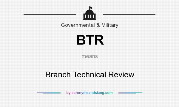 What does BTR mean? It stands for Branch Technical Review