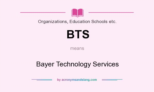 What does BTS mean? It stands for Bayer Technology Services
