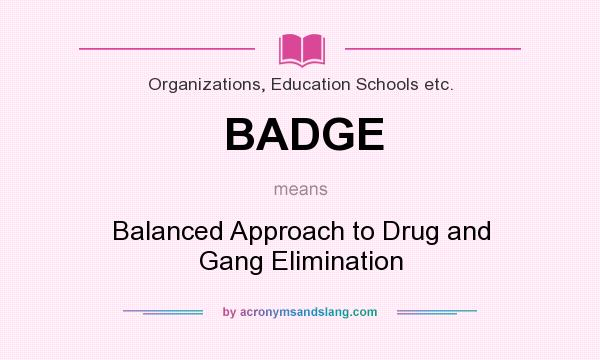 What does BADGE mean? It stands for Balanced Approach to Drug and Gang Elimination