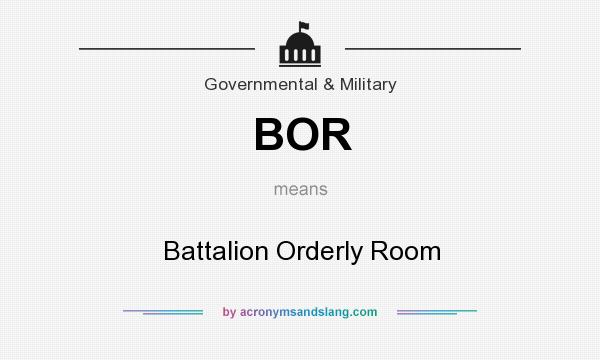 What does BOR mean? It stands for Battalion Orderly Room