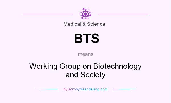 What does BTS mean? It stands for Working Group on Biotechnology and Society