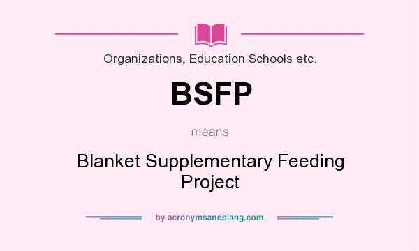 What does BSFP mean? It stands for Blanket Supplementary Feeding Project