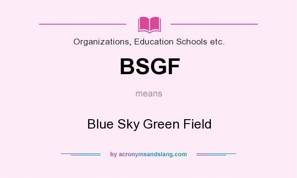 What does BSGF mean? It stands for Blue Sky Green Field