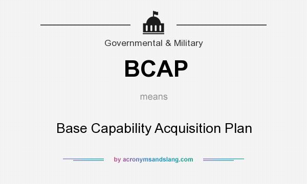 What does BCAP mean? It stands for Base Capability Acquisition Plan