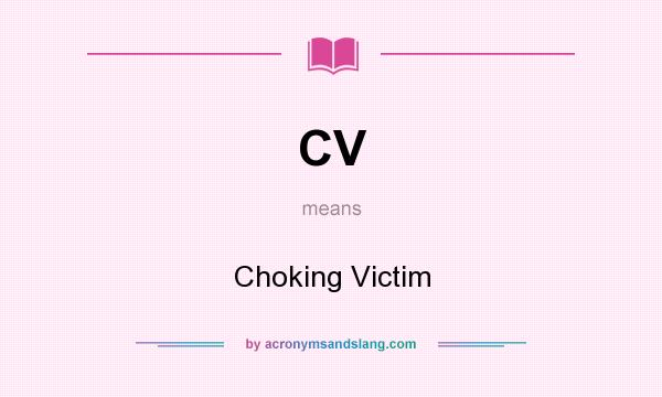 What does CV mean? It stands for Choking Victim