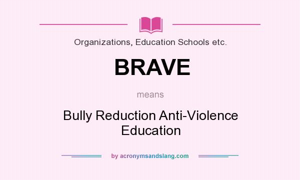 What does BRAVE mean? It stands for Bully Reduction Anti-Violence Education