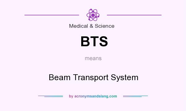 What does BTS mean? It stands for Beam Transport System